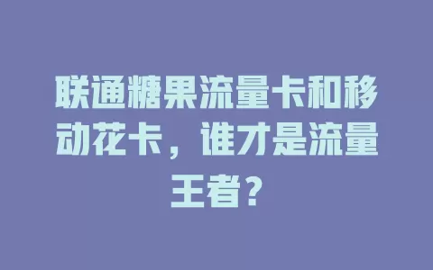联通糖果流量卡和移动花卡，谁才是流量王者？