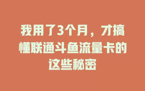 我用了3个月，才搞懂联通斗鱼流量卡的这些秘密