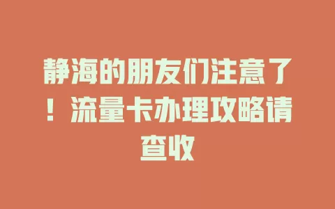 静海的朋友们注意了！流量卡办理攻略请查收
