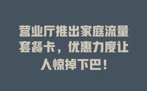 营业厅推出家庭流量套餐卡，优惠力度让人惊掉下巴！