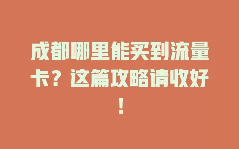 成都哪里能买到流量卡？这篇攻略请收好！