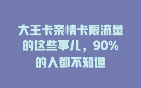 大王卡亲情卡限流量的这些事儿，90%的人都不知道
