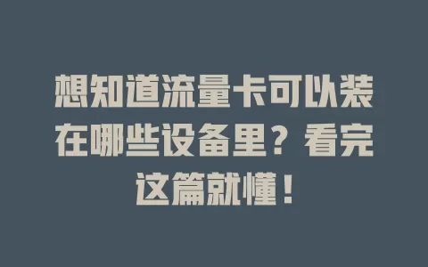 想知道流量卡可以装在哪些设备里？看完这篇就懂！