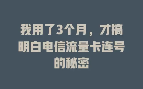 我用了3个月，才搞明白电信流量卡连号的秘密