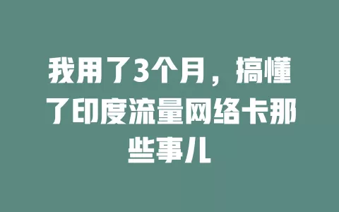 我用了3个月，搞懂了印度流量网络卡那些事儿