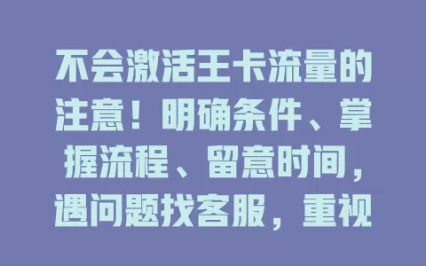不会激活王卡流量的注意！明确条件、掌握流程、留意时间，遇问题找客服，重视每个环节畅享流量