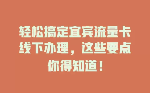 轻松搞定宜宾流量卡线下办理，这些要点你得知道！
