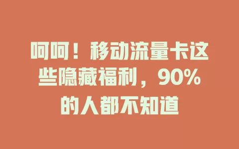 呵呵！移动流量卡这些隐藏福利，90%的人都不知道