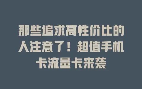 那些追求高性价比的人注意了！超值手机卡流量卡来袭