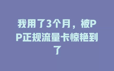 我用了3个月，被PP正规流量卡惊艳到了