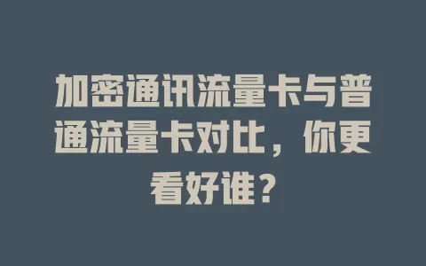 加密通讯流量卡与普通流量卡对比，你更看好谁？