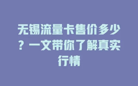 无锡流量卡售价多少？一文带你了解真实行情