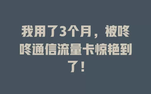 我用了3个月，被咚咚通信流量卡惊艳到了！