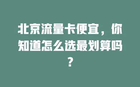 北京流量卡便宜，你知道怎么选最划算吗？