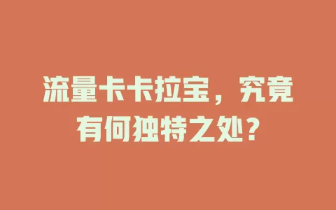 流量卡卡拉宝，究竟有何独特之处？