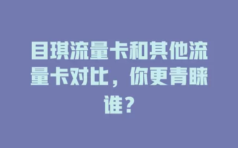 目琪流量卡和其他流量卡对比，你更青睐谁？