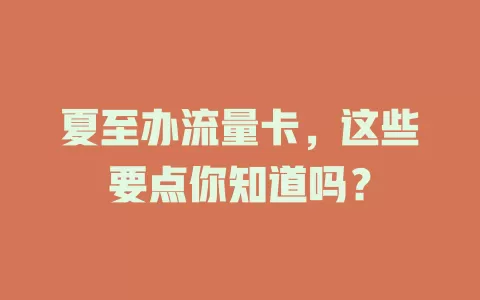 夏至办流量卡，这些要点你知道吗？
