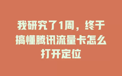 我研究了1周，终于搞懂腾讯流量卡怎么打开定位