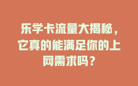 乐学卡流量大揭秘，它真的能满足你的上网需求吗？