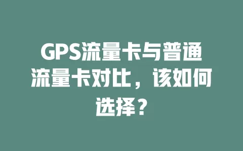 GPS流量卡与普通流量卡对比，该如何选择？