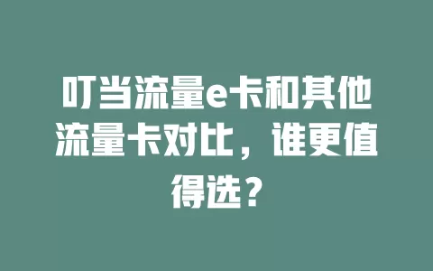叮当流量e卡和其他流量卡对比，谁更值得选？