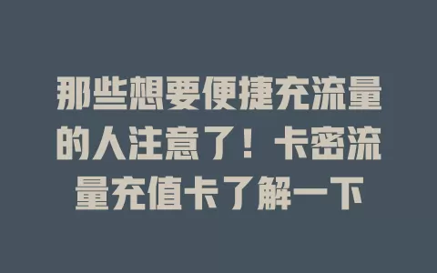 那些想要便捷充流量的人注意了！卡密流量充值卡了解一下