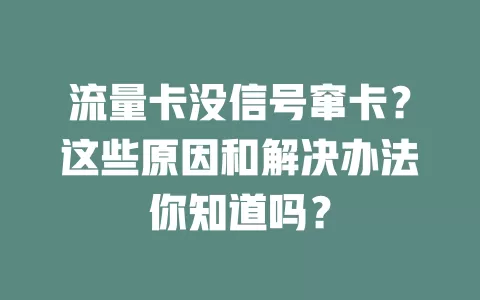 流量卡没信号窜卡？这些原因和解决办法你知道吗？