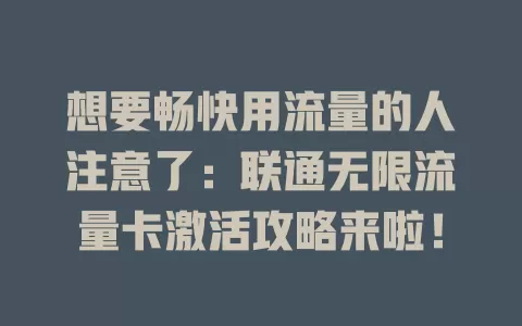 想要畅快用流量的人注意了：联通无限流量卡激活攻略来啦！