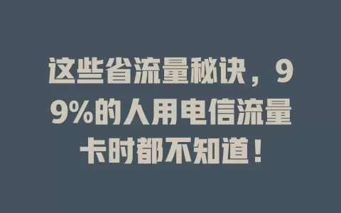 这些省流量秘诀，99%的人用电信流量卡时都不知道！