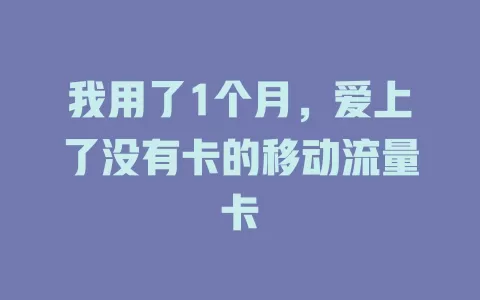 我用了1个月，爱上了没有卡的移动流量卡