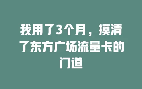 我用了3个月，摸清了东方广场流量卡的门道