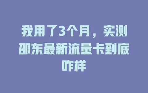 我用了3个月，实测邵东最新流量卡到底咋样