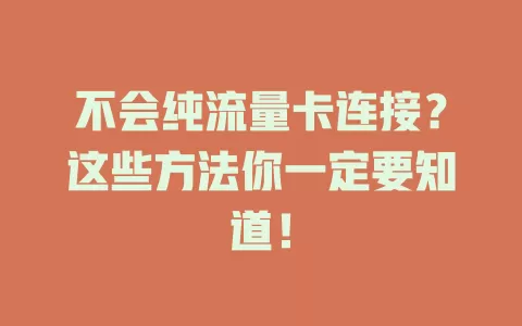 不会纯流量卡连接？这些方法你一定要知道！