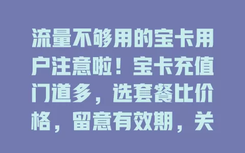流量不够用的宝卡用户注意啦！宝卡充值门道多，选套餐比价格，留意有效期，关注优惠活动，选长期套餐，合理充值让宝卡满电陪你畅玩数字世界