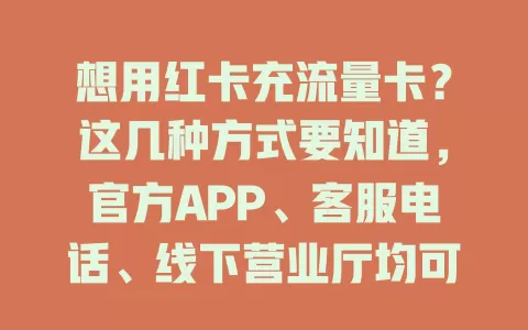 想用红卡充流量卡？这几种方式要知道，官方APP、客服电话、线下营业厅均可，充值时留意套餐与信息，轻松搞定！