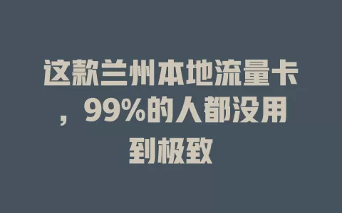 这款兰州本地流量卡，99%的人都没用到极致