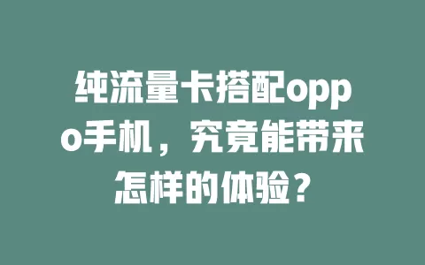 纯流量卡搭配oppo手机，究竟能带来怎样的体验？
