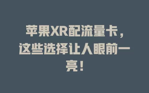 苹果XR配流量卡，这些选择让人眼前一亮！