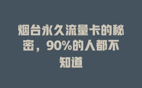 烟台永久流量卡的秘密，90%的人都不知道