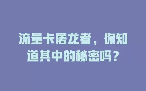 流量卡屠龙者，你知道其中的秘密吗？