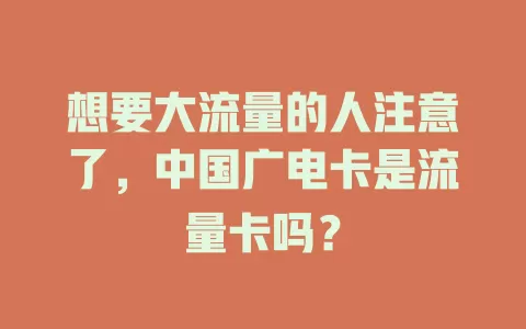 想要大流量的人注意了，中国广电卡是流量卡吗？