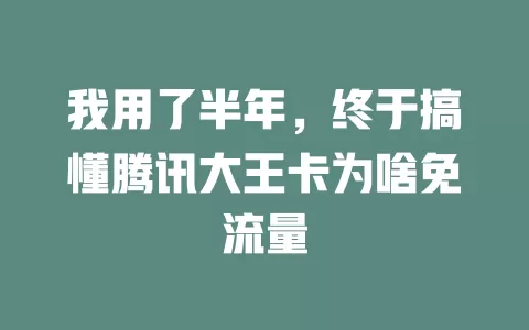 我用了半年，终于搞懂腾讯大王卡为啥免流量