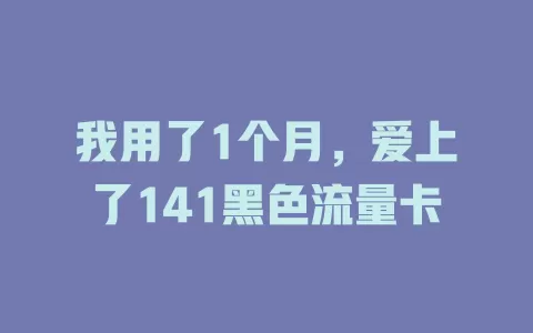 我用了1个月，爱上了141黑色流量卡