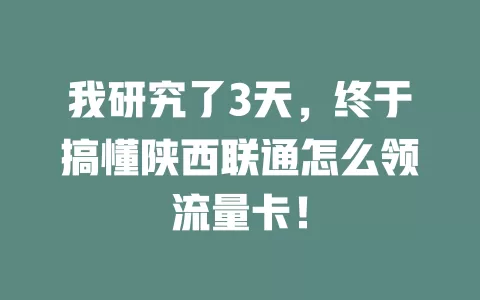 我研究了3天，终于搞懂陕西联通怎么领流量卡！