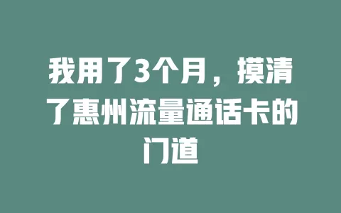 我用了3个月，摸清了惠州流量通话卡的门道