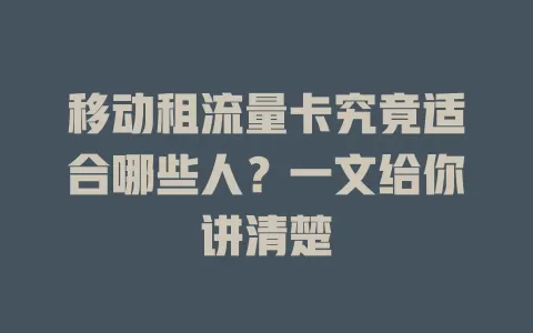 移动租流量卡究竟适合哪些人？一文给你讲清楚