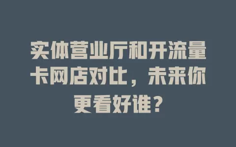 实体营业厅和开流量卡网店对比，未来你更看好谁？