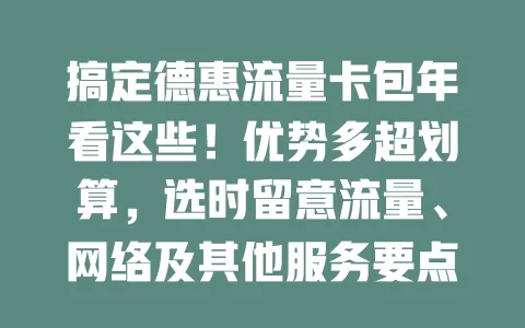 搞定德惠流量卡包年看这些！优势多超划算，选时留意流量、网络及其他服务要点，按需关注关键要素，畅享便捷上网