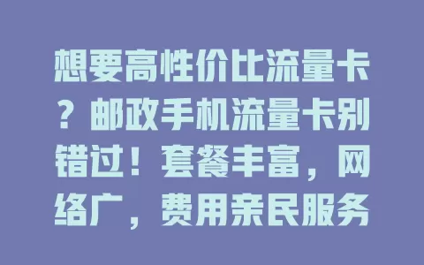 想要高性价比流量卡？邮政手机流量卡别错过！套餐丰富，网络广，费用亲民服务优，大小流量需求者皆有合适套餐