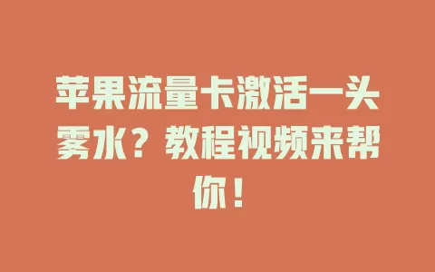 苹果流量卡激活一头雾水？教程视频来帮你！